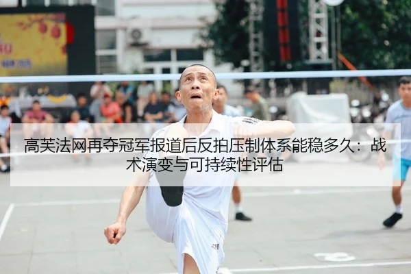 高芙法网再夺冠军报道后反拍压制体系能稳多久：战术演变与可持续性评估